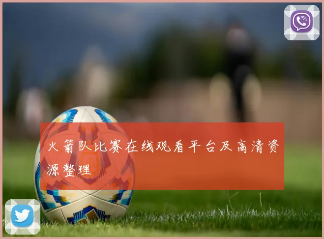 火箭队比赛在线观看平台及高清资源整理