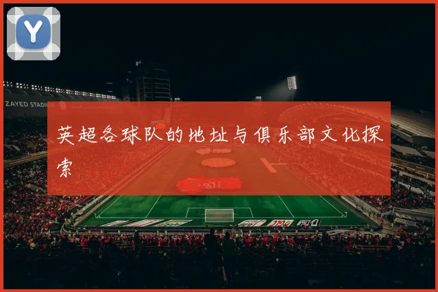英超各球队的地址与俱乐部文化探索