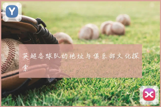 英超各球队的地址与俱乐部文化探索