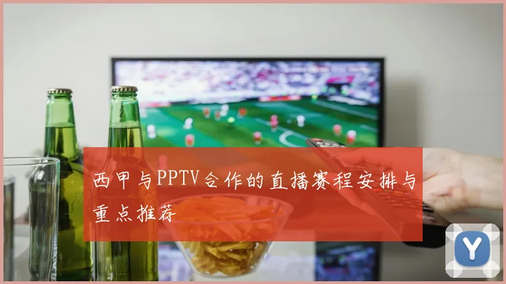 西甲与PPTV合作的直播赛程安排与重点推荐