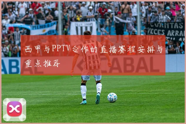 西甲与PPTV合作的直播赛程安排与重点推荐