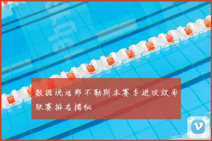 数据说话那不勒斯本赛季进攻效率联赛排名揭秘