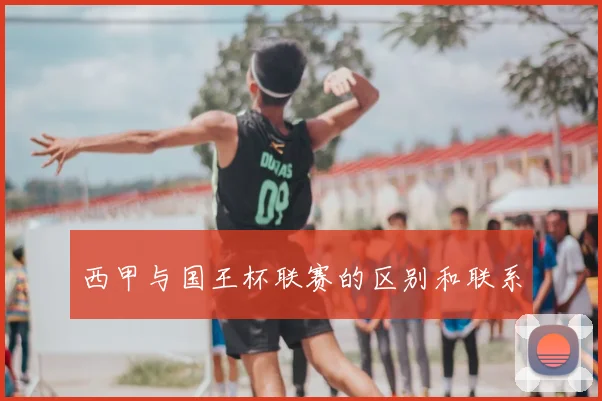 西甲与国王杯联赛的区别和联系